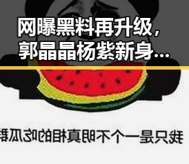 网曝黑料再升级，郭晶晶杨紫新身份曝光，2026高考举报电话引关注