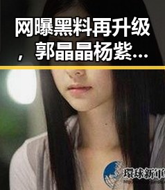 网曝黑料再升级，郭晶晶杨紫新身份曝光，2026高考举报电话引关注