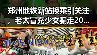 郑州地铁新站换乘引关注，老太冒充少女骗走20万的背后真相