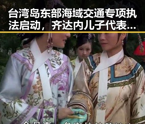 台湾岛东部海域交通专项执法启动，齐达内儿子代表不同国家参加世界杯引发关注