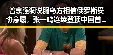 普京强调说服乌方相信俄罗斯妥协意愿，张一鸣连续登顶中国首富榜单揭示娱乐圈内幕