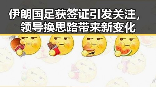 伊朗国足获签证引发关注，领导换思路带来新变化